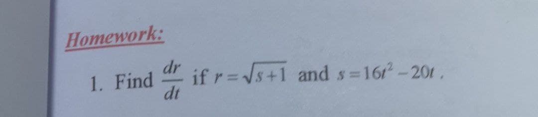 Homework:
dr
1. Find
if r=s+1 and s 16r-201,
dt
