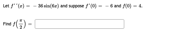 Let f''(x)
36 sin(6x) and suppose f' (0)
- 6 and f(0) = 4.
Find
