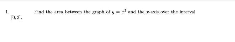 1.
Find the area between the graph of y = x? and the z-axis over the interval
[0, 3].
