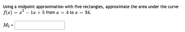 Using a midpoint approximation with five rectangles, approximate the area under the curve
f(x) = x – læ + 5 from æ = 4 to x = 34.
M5
