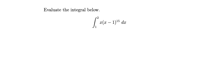 Evaluate the integral below.
x(x – 1)15 dx
