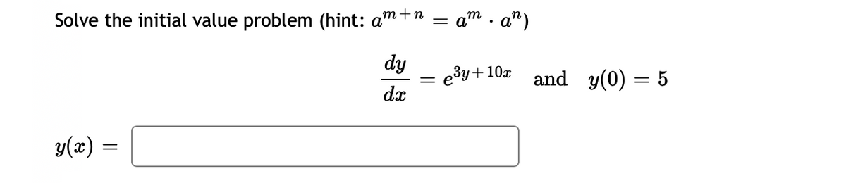 Solve the initial value problem (hint: am+n
=
dy
dx
y(x) =
=
: aman)
3y + 10x
and y(0)
=
5