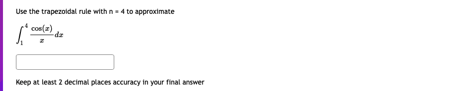 Use the trapezoidal rule with n = 4 to approximate
cos(x)
de
Keep at least 2 decimal places accuracy in your final answer
