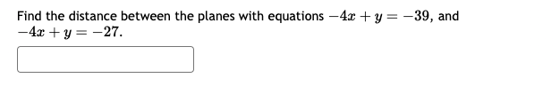 Find the distance between the planes with equations -4x + y = -39, and
-4x + y = -27.