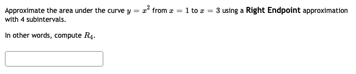 Approximate the area under the curve y = x² from æ = 1 to a = 3 using a Right Endpoint approximation
with 4 subintervals.
In other words, compute R4.
