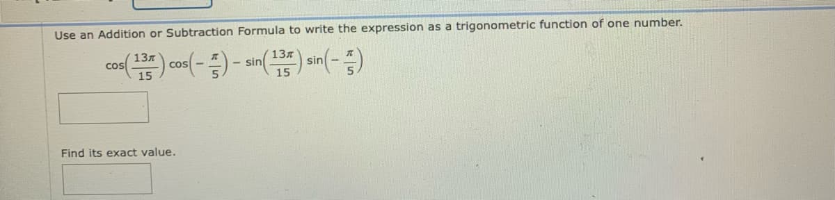 Use an Addition or Subtraction Formula to write the expression as a trigonometric function of one number.
137
co( cos(-) - sin() sin(-)
13л
Find its exact value.
