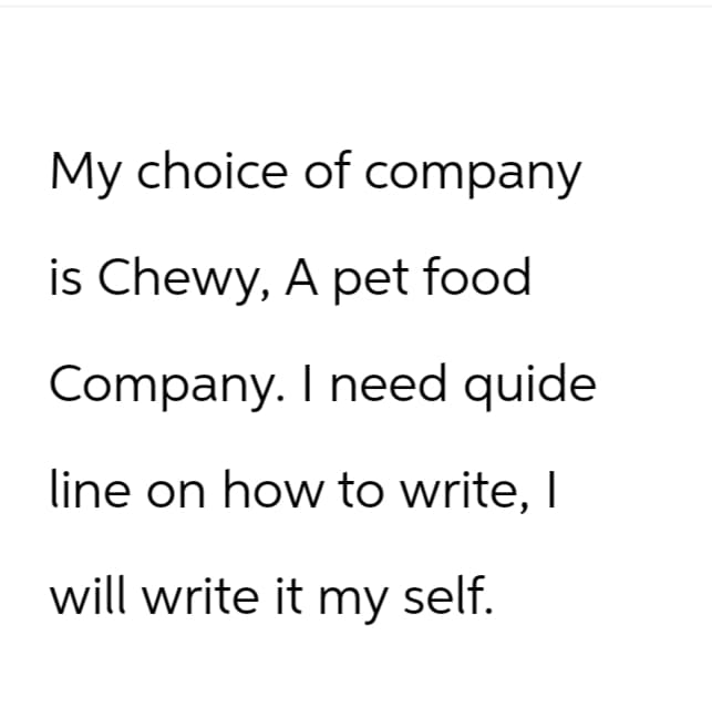 My choice of company
is Chewy, A pet food
Company. I need quide
line on how to write, I
will write it my self.
