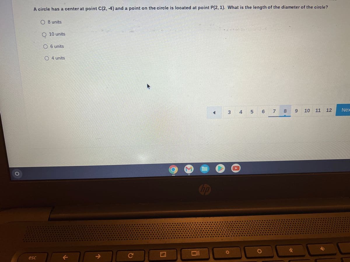 A circle has a center at point C(2, 4) and a point on the circle is located at point P(2, 1). What is the length of the diameter of the circle?
O 8 units
3
4
5
6 7 8
9 10
11 12
esc
10 units
O6 units
O4 units
с
D ▸
hp
✔
Nex