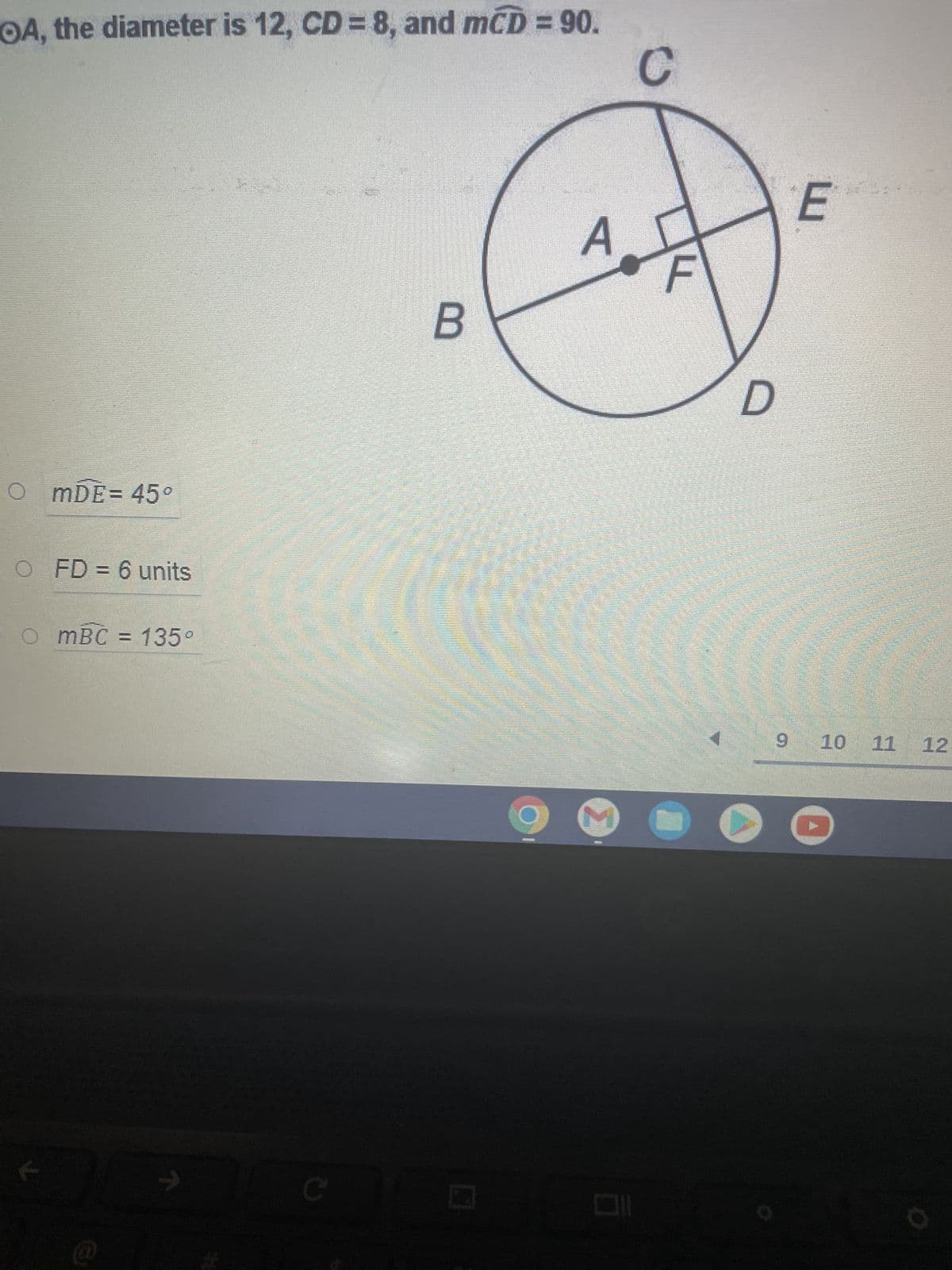 OA, the diameter is 12, CD= 8, and mCD = 90.
B
OmDE = 45°
O FD = 6 units
mBC = 135°
C
A
O
C
D
E
9 10 11 12