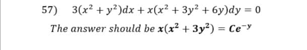 57) 3(x? + y?)dx + x(x² + 3y² + 6y)dy = 0
The answer should be x(x? + 3y?) = Ce¯y
