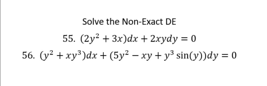 Solve the Non-Exact DE
55. (2y² + 3x)dx + 2xydy = 0
56. (y? + ху3)dx + (5у? — ху + у3 sin(y))dy 3D0
