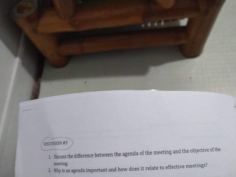 DISCUSSION #3
1 Discuss the difference between the agenda of the meeting and the objective of the
meeting.
2. Why is an agenda important and how does it relate to effective meetings?
