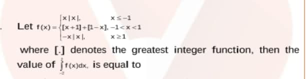 Xs-1
Let f(x) = {[x +1]+[1-x], -1<x <1
|-x|x),
x21
where [] denotes the greatest integer function, then the
value of r(x)dx, is equal to
