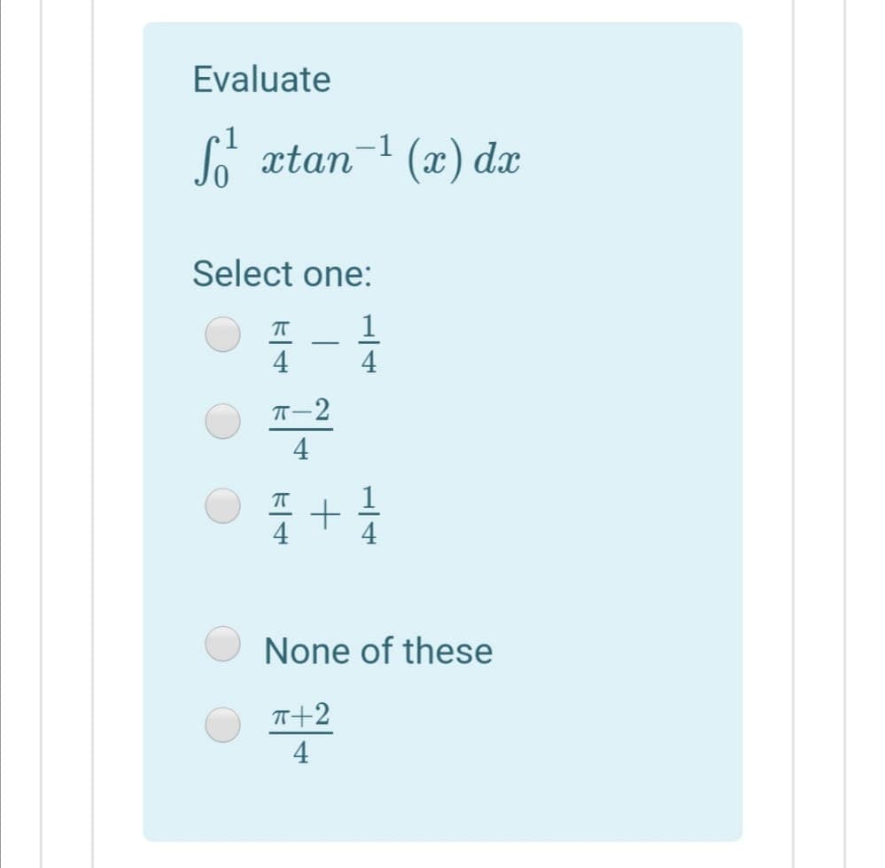 Evaluate
1
lo xtan- (x) dx
Select one:
4
-2
4
4
4
None of these
T+2
H/4
