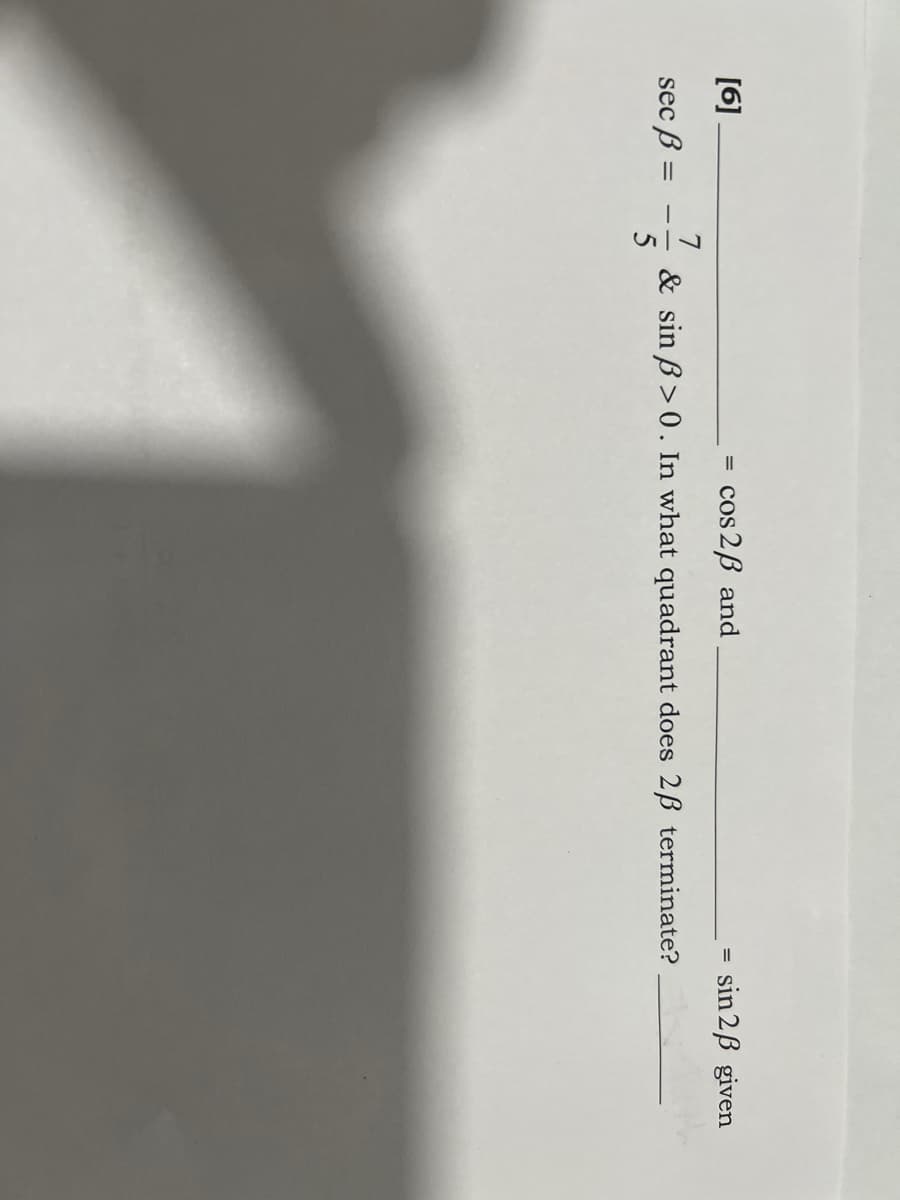 [6].
= cos 2B and
sin 2B given
7
& sin B> 0. In what quadrant does 2B terminate?
5
sec ß =
