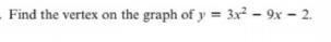 - Find the vertex on the graph of y = 3x² – 9x – 2.
