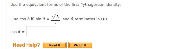 Use the equivalent forms of the first Pythagorean identity.
V3
and e terminates in QII.
Find cos e if sin 8 =
cos e =
Need Help?
Watch It
Read It
