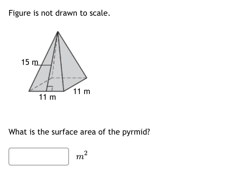 Figure is not drawn to scale.
15 m
11 m
11 m
What is the surface area of the pyrmid?
m²