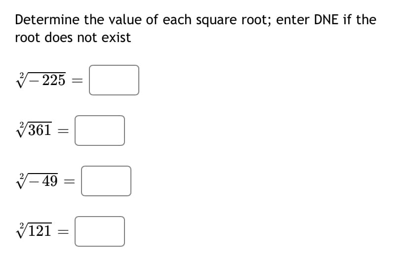 Determine the value of each square root; enter DNE if the
root does not exist
V- 225
V361
||
- 49
-
V121
