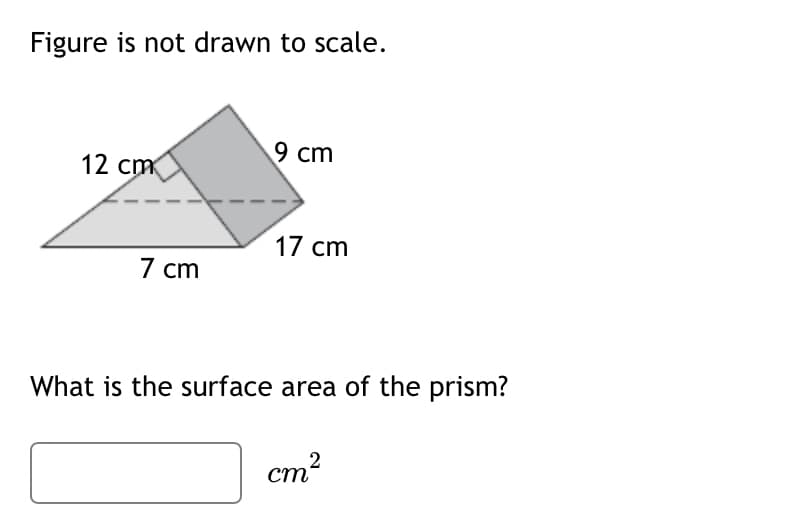 Figure is not drawn to scale.
9 cm
12 cm
17 cm
7 cm
What is the surface area of the prism?
cm²