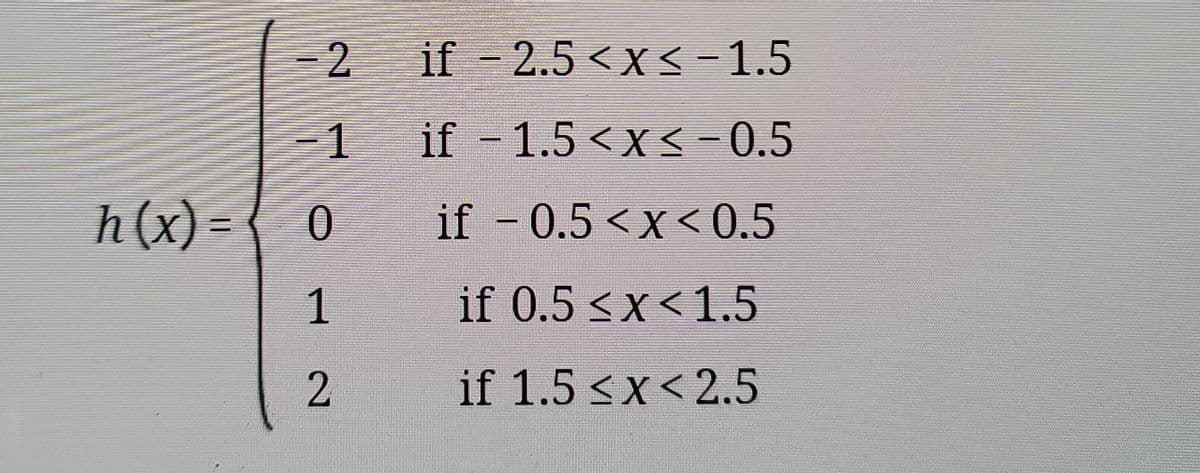 if - 2.5 <x< -1.5
-1
if - 1.5 <x<-0.5
h(x) =
if - 0.5 <x < 0.5
%3D
1
if 0.5 <x<1.5
2.
if 1.5 <x< 2.5
2.
