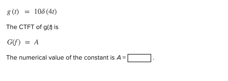 8 (t)
108 (4t)
%3D
The CTFT of g(t) is
G(f) = A
The numerical value of the constant is A =
