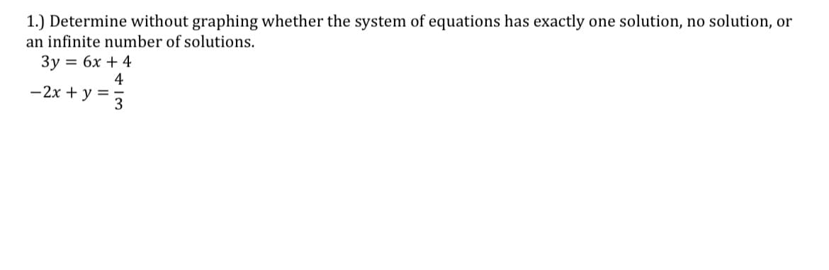 1.) Determine without graphing whether the system of equations has exactly one solution, no solution, or
an infinite number of solutions.
Зу %3D 6х + 4
4
-2x + y =
