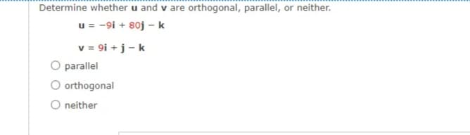 Determine whether u and v are orthogonal, parallel, or neither.
u = -9i + 80j – k
v = 9i + j- k
O parallel
O orthogonal
O neither
