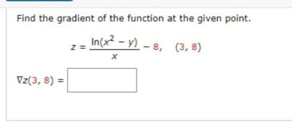 Find the gradient of the function at the given point.
In(x² - y) – 8, (3, 8)
z =
Vz(3, 8) =
