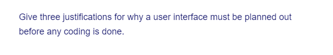 Give three justifications for why a user interface must be planned out
before any coding is done.