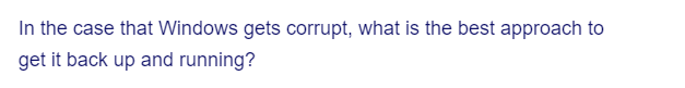 In the case that Windows gets corrupt, what is the best approach to
get it back up and running?