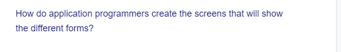 How do application programmers create the screens that will show
the different forms?