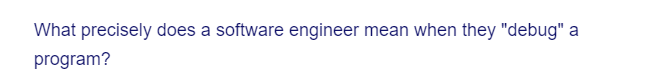 What precisely does a software engineer mean when they "debug" a
program?