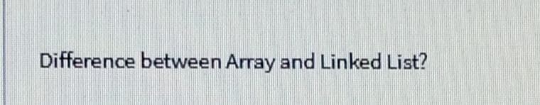 Difference between Array and Linked List?
