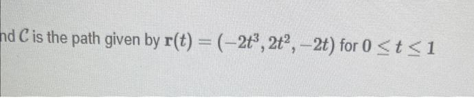 nd C is the path given by r(t) = (-2t³, 2t², -2t) for 0 ≤ t ≤1