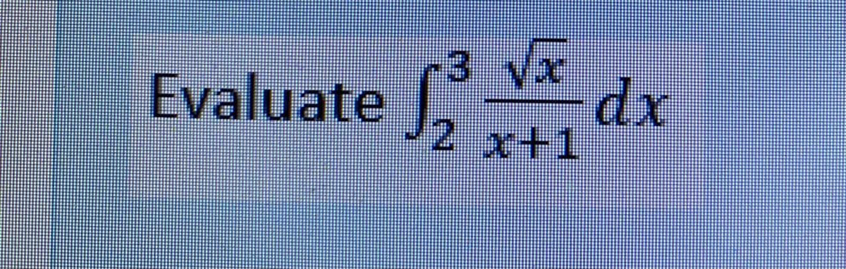 3 Vx
dx
2 x+1
Evaluate
