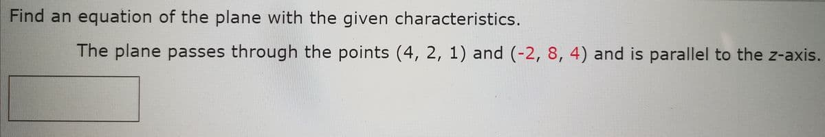 Find an equation of the plane with the given characteristics.
The plane passes through the points (4, 2, 1) and (-2, 8, 4) and is parallel to the z-axis.
