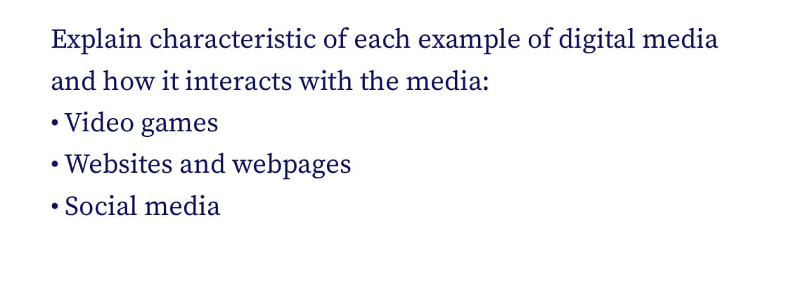 Explain characteristic of each example of digital media
and how it interacts with the media:
• Video games
• Websites and webpages
• Social media
