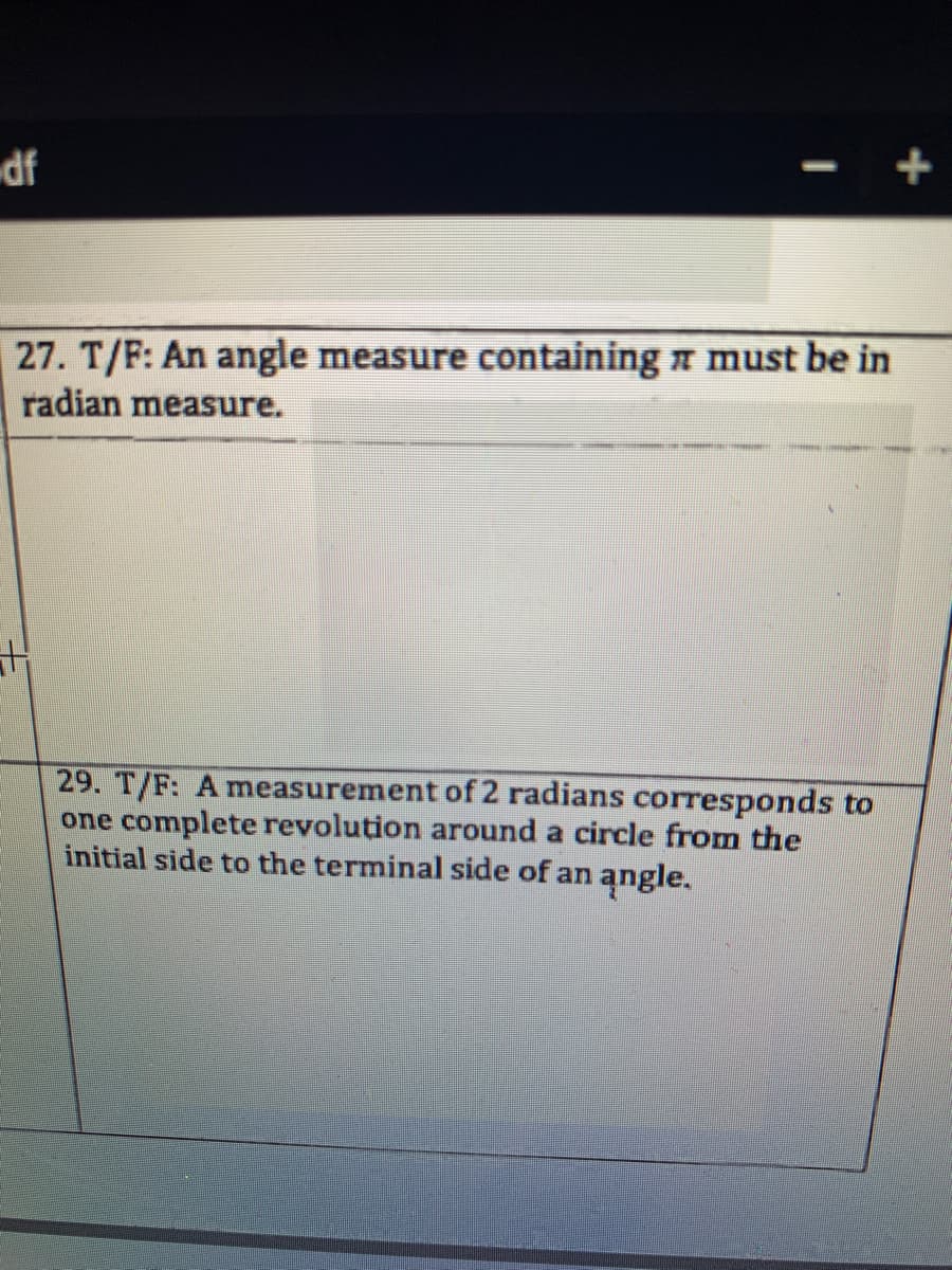 29. T/F: A measurement of 2 radians corresponds to
one complete revolution around a circle from the
initial side to the terminal side of an angle.
