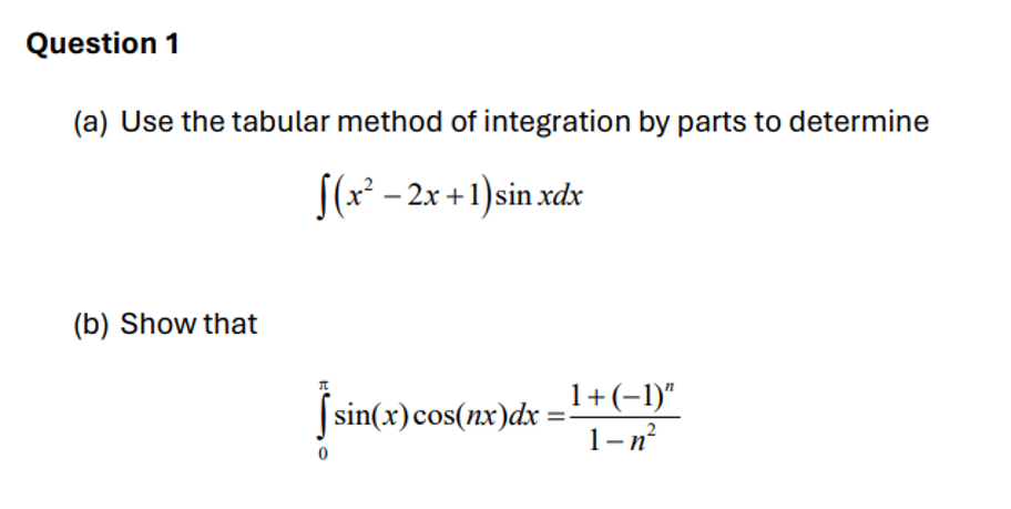 Question 1
(a) Use the tabular method of integration by parts to determine
[(x – 2x +1)sin xdx
(b) Show that
sin(x) cos(nx)dx
1+(-1)"
1-n²