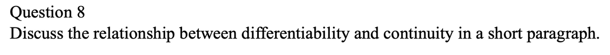 Question 8
Discuss the relationship between differentiability and continuity in a short paragraph.
