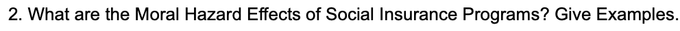 2. What are the Moral Hazard Effects of Social Insurance Programs? Give Examples.