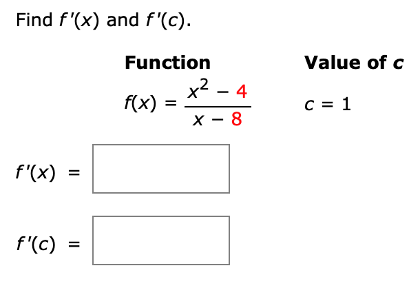 Find f'(x) and f'(c).
Function
Value of c
x2 - 4
f(x) =
C = 1
х — 8
f'(x)
f'(c)
%3D
II
