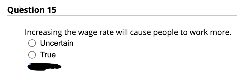 Question 15
Increasing the wage rate will cause people to work more.
Uncertain
True