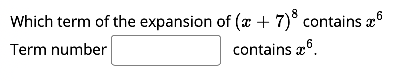 8
Which term of the expansion of (x + 7)° contains x°
Term number
contains x°.
