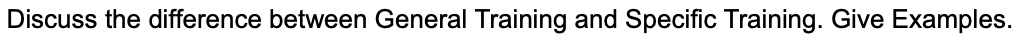 Discuss the difference between General Training and Specific Training. Give Examples.