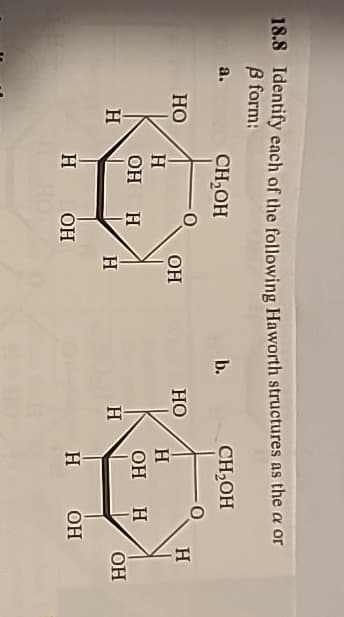 18.8 Identify each of the following Haworth structures as the a or
ẞ form:
a.
CH₂OH
b.
CH₂OH
HO
OH
HO
H
H
H
OH H
OH H
H
H
H
OH
H
OH
H
OH