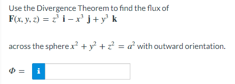 Use the Divergence Theorem to find the flux of
F(x, y, z)=z³ i-x³j+y³ k
across the sphere x² + y² + z² = a² with outward orientation.
$ = i