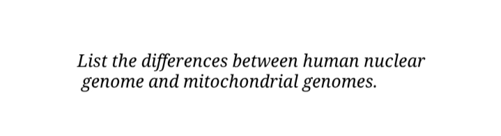 List the differences between human nuclear
genome and mitochondrial genomes.
