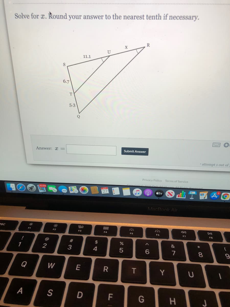 Solve for x. Round your answer to the nearest tenth if necessary.
R
U
11.1
6.7
T
5.3
Q
Answer: x =
Submit Answer
* attempt 1 out of
Privacy Policy Terms of Service
tv
MacBook Air
esc
888
F1
DII
F2
F3
F4
F5
F6
F7
F8
@
#
$
&
*
1
2
3
4
7
8.
9
Q
W
E
T
Y
А
S
D
F
